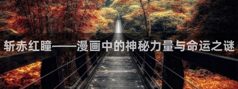 腐漫画网站在线看：斩赤红瞳——漫画中的神秘力量与命运之谜